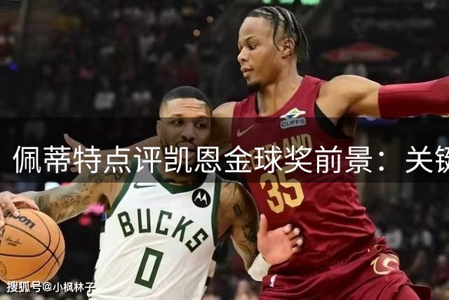佩蒂特点评凯恩金球奖前景：关键赛事表现不足成硬伤